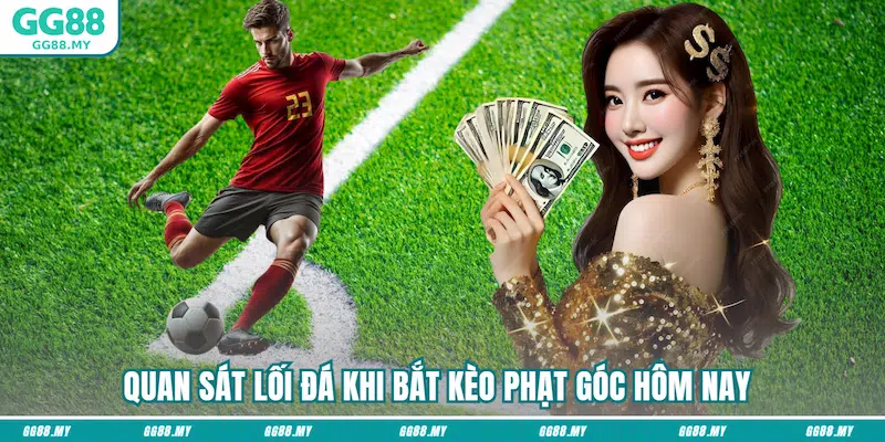 Quan sát lối đá khi bắt kèo phạt góc hôm nay